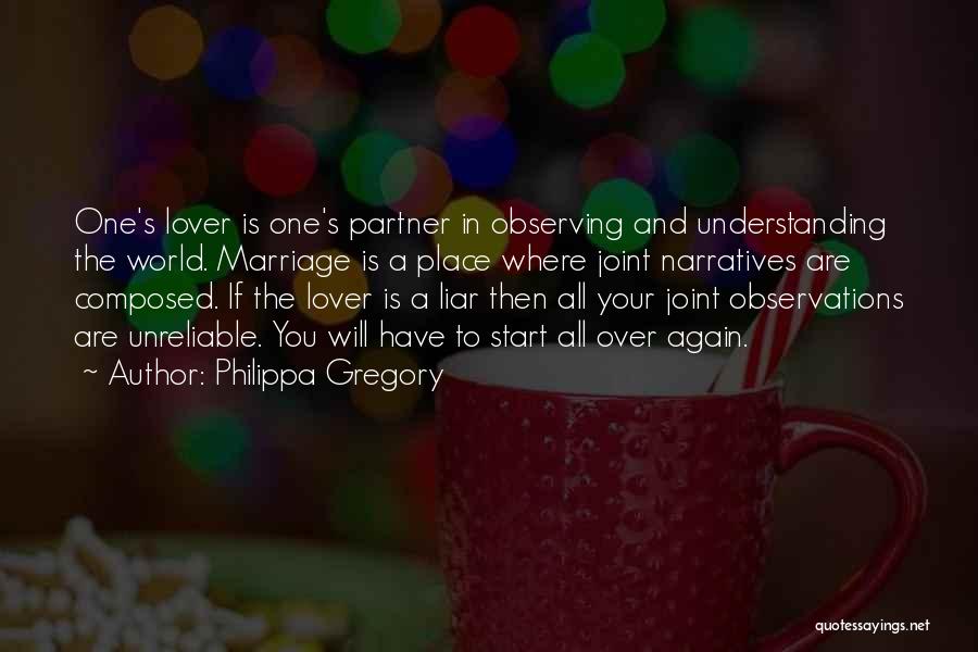 Philippa Gregory Quotes: One's Lover Is One's Partner In Observing And Understanding The World. Marriage Is A Place Where Joint Narratives Are Composed.