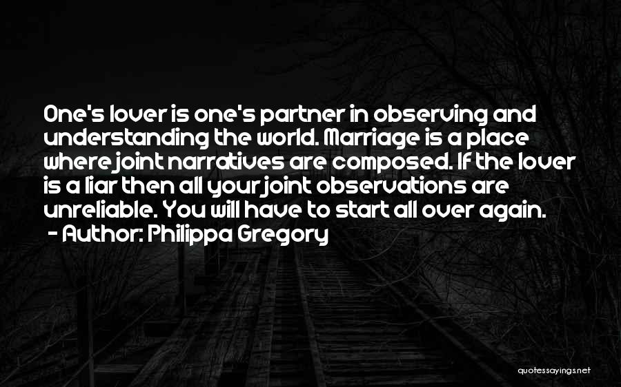 Philippa Gregory Quotes: One's Lover Is One's Partner In Observing And Understanding The World. Marriage Is A Place Where Joint Narratives Are Composed.