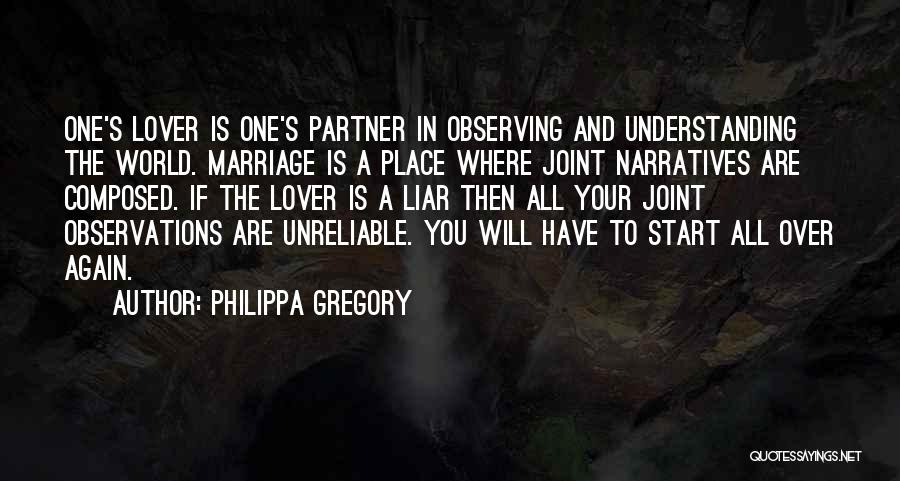 Philippa Gregory Quotes: One's Lover Is One's Partner In Observing And Understanding The World. Marriage Is A Place Where Joint Narratives Are Composed.