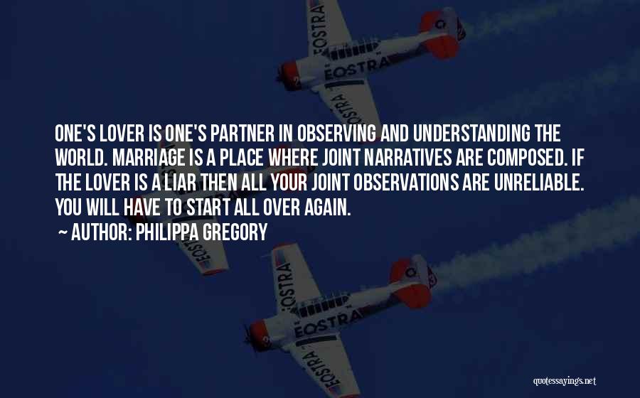 Philippa Gregory Quotes: One's Lover Is One's Partner In Observing And Understanding The World. Marriage Is A Place Where Joint Narratives Are Composed.