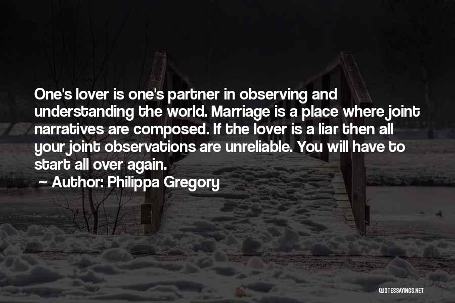 Philippa Gregory Quotes: One's Lover Is One's Partner In Observing And Understanding The World. Marriage Is A Place Where Joint Narratives Are Composed.