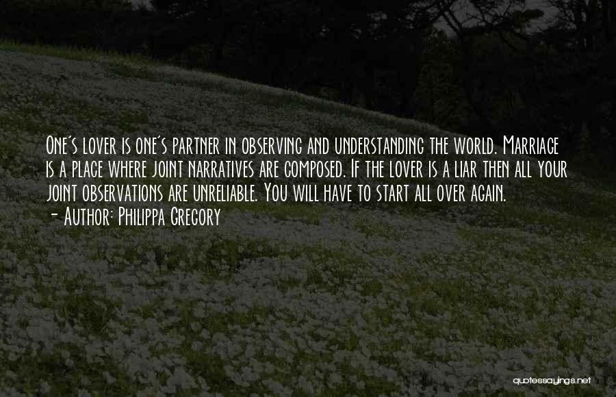 Philippa Gregory Quotes: One's Lover Is One's Partner In Observing And Understanding The World. Marriage Is A Place Where Joint Narratives Are Composed.