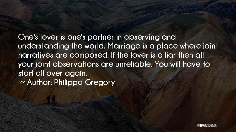 Philippa Gregory Quotes: One's Lover Is One's Partner In Observing And Understanding The World. Marriage Is A Place Where Joint Narratives Are Composed.