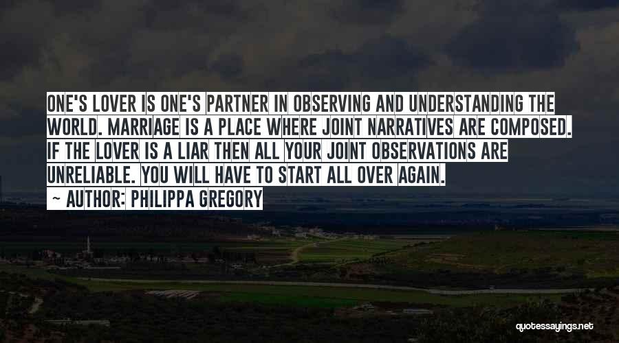 Philippa Gregory Quotes: One's Lover Is One's Partner In Observing And Understanding The World. Marriage Is A Place Where Joint Narratives Are Composed.