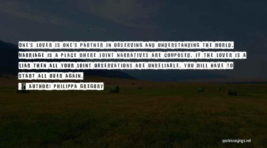 Philippa Gregory Quotes: One's Lover Is One's Partner In Observing And Understanding The World. Marriage Is A Place Where Joint Narratives Are Composed.