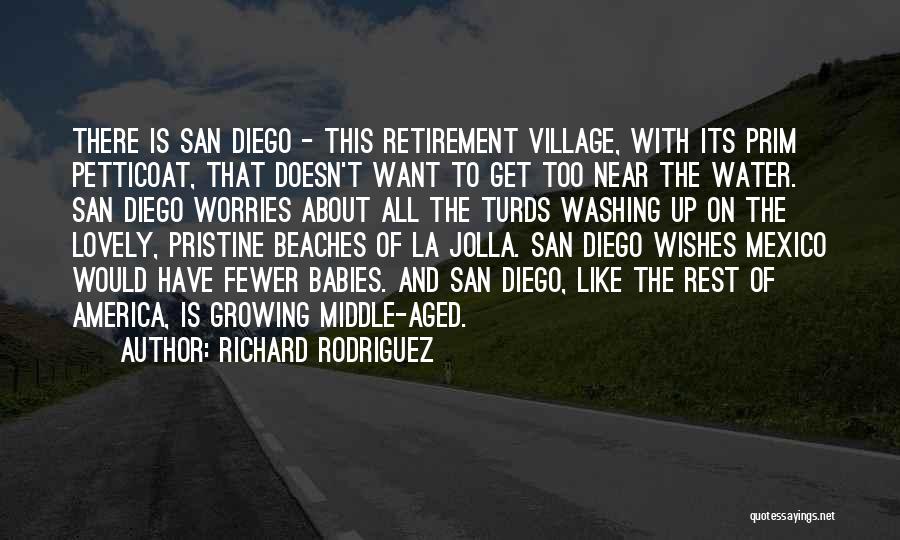 Richard Rodriguez Quotes: There Is San Diego - This Retirement Village, With Its Prim Petticoat, That Doesn't Want To Get Too Near The