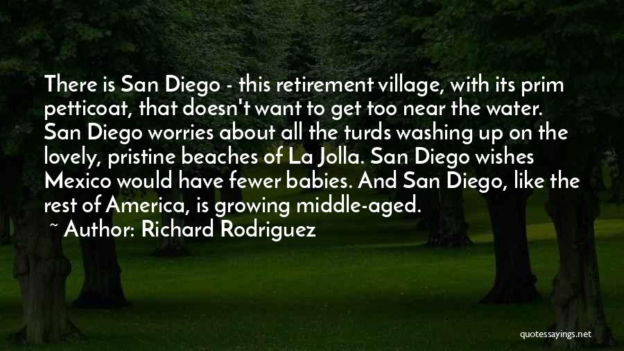 Richard Rodriguez Quotes: There Is San Diego - This Retirement Village, With Its Prim Petticoat, That Doesn't Want To Get Too Near The