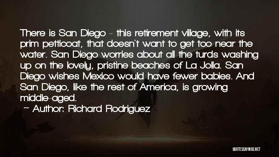 Richard Rodriguez Quotes: There Is San Diego - This Retirement Village, With Its Prim Petticoat, That Doesn't Want To Get Too Near The