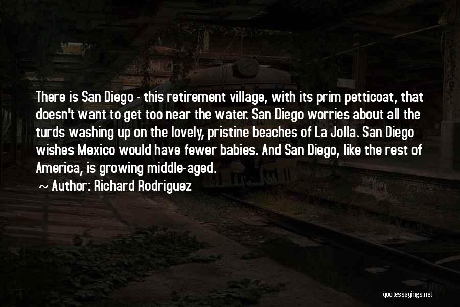 Richard Rodriguez Quotes: There Is San Diego - This Retirement Village, With Its Prim Petticoat, That Doesn't Want To Get Too Near The