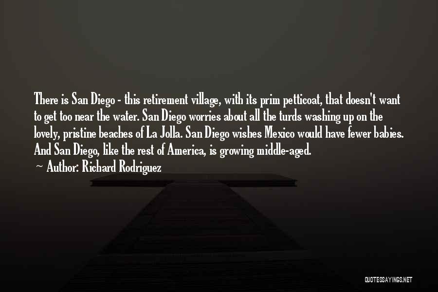 Richard Rodriguez Quotes: There Is San Diego - This Retirement Village, With Its Prim Petticoat, That Doesn't Want To Get Too Near The