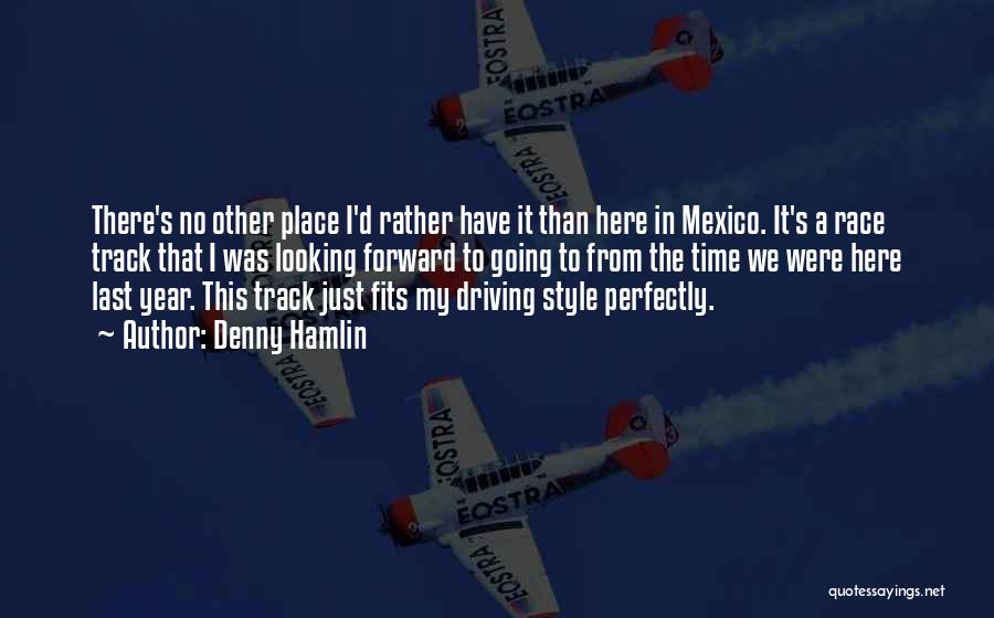 Denny Hamlin Quotes: There's No Other Place I'd Rather Have It Than Here In Mexico. It's A Race Track That I Was Looking