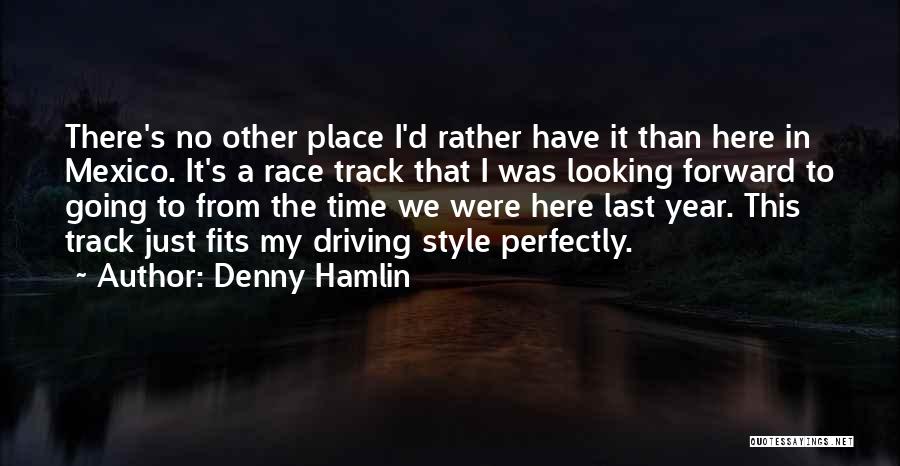 Denny Hamlin Quotes: There's No Other Place I'd Rather Have It Than Here In Mexico. It's A Race Track That I Was Looking