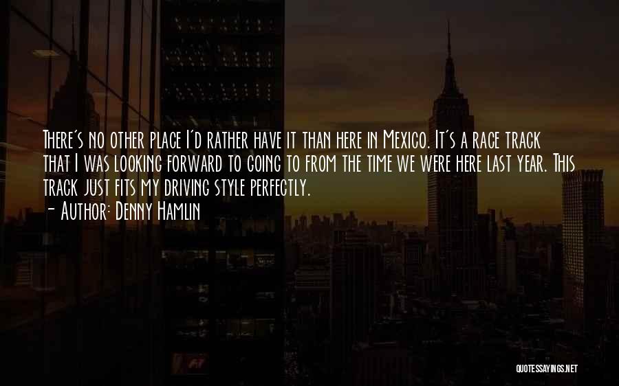 Denny Hamlin Quotes: There's No Other Place I'd Rather Have It Than Here In Mexico. It's A Race Track That I Was Looking