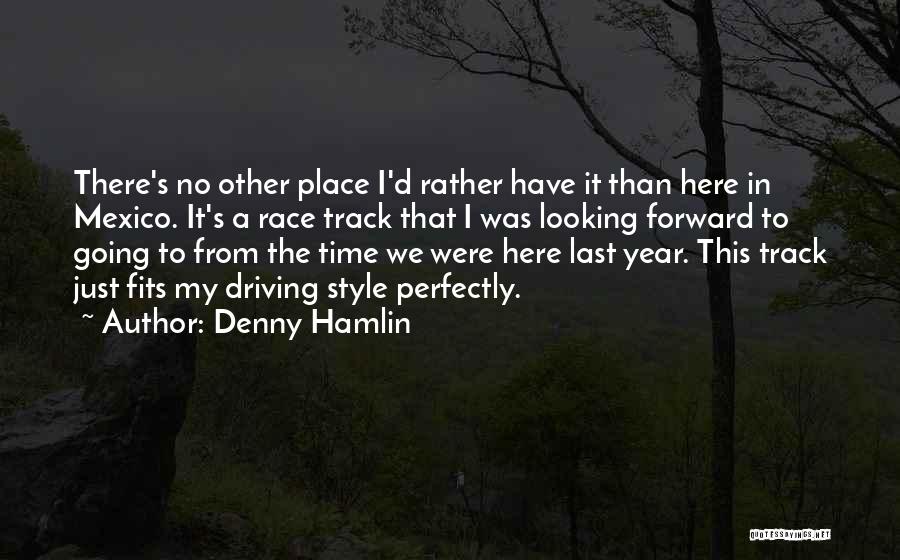 Denny Hamlin Quotes: There's No Other Place I'd Rather Have It Than Here In Mexico. It's A Race Track That I Was Looking