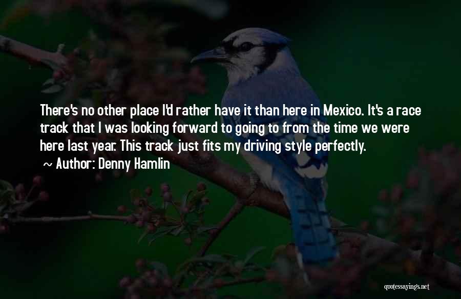 Denny Hamlin Quotes: There's No Other Place I'd Rather Have It Than Here In Mexico. It's A Race Track That I Was Looking