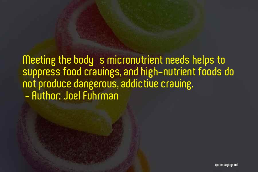 Joel Fuhrman Quotes: Meeting The Body's Micronutrient Needs Helps To Suppress Food Cravings, And High-nutrient Foods Do Not Produce Dangerous, Addictive Craving.