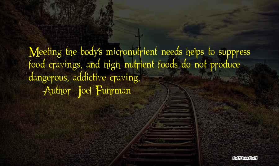 Joel Fuhrman Quotes: Meeting The Body's Micronutrient Needs Helps To Suppress Food Cravings, And High-nutrient Foods Do Not Produce Dangerous, Addictive Craving.