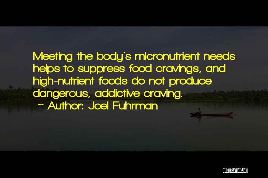 Joel Fuhrman Quotes: Meeting The Body's Micronutrient Needs Helps To Suppress Food Cravings, And High-nutrient Foods Do Not Produce Dangerous, Addictive Craving.