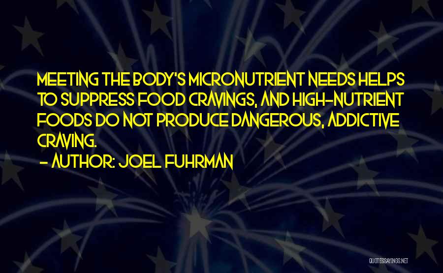 Joel Fuhrman Quotes: Meeting The Body's Micronutrient Needs Helps To Suppress Food Cravings, And High-nutrient Foods Do Not Produce Dangerous, Addictive Craving.
