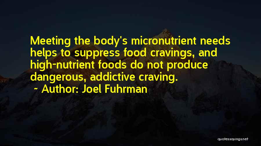 Joel Fuhrman Quotes: Meeting The Body's Micronutrient Needs Helps To Suppress Food Cravings, And High-nutrient Foods Do Not Produce Dangerous, Addictive Craving.