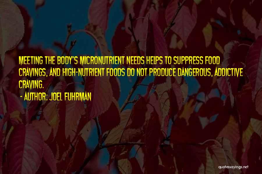 Joel Fuhrman Quotes: Meeting The Body's Micronutrient Needs Helps To Suppress Food Cravings, And High-nutrient Foods Do Not Produce Dangerous, Addictive Craving.