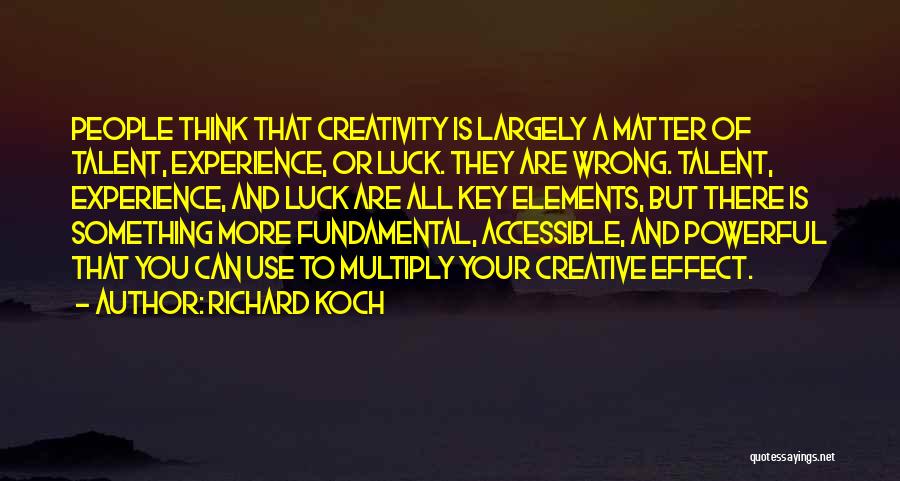 Richard Koch Quotes: People Think That Creativity Is Largely A Matter Of Talent, Experience, Or Luck. They Are Wrong. Talent, Experience, And Luck