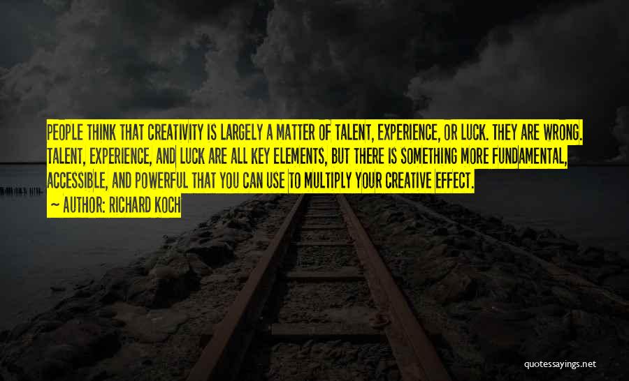 Richard Koch Quotes: People Think That Creativity Is Largely A Matter Of Talent, Experience, Or Luck. They Are Wrong. Talent, Experience, And Luck