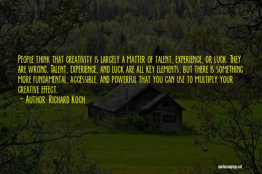 Richard Koch Quotes: People Think That Creativity Is Largely A Matter Of Talent, Experience, Or Luck. They Are Wrong. Talent, Experience, And Luck