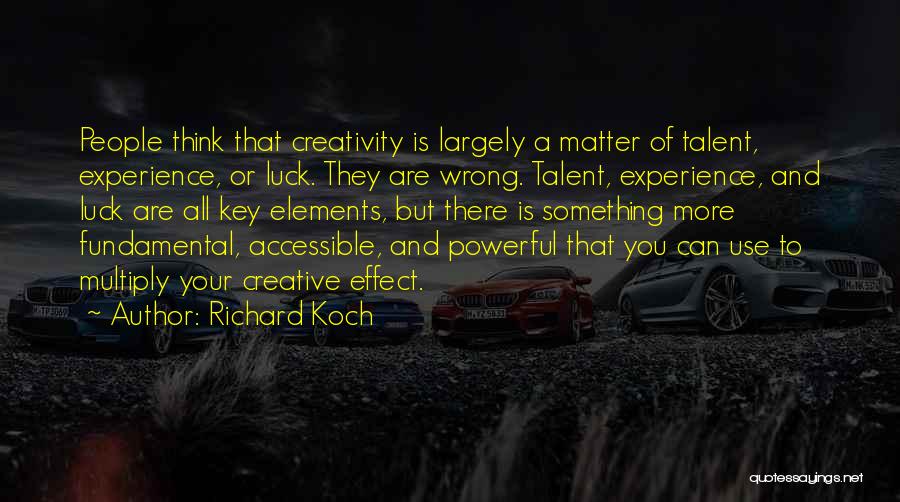 Richard Koch Quotes: People Think That Creativity Is Largely A Matter Of Talent, Experience, Or Luck. They Are Wrong. Talent, Experience, And Luck