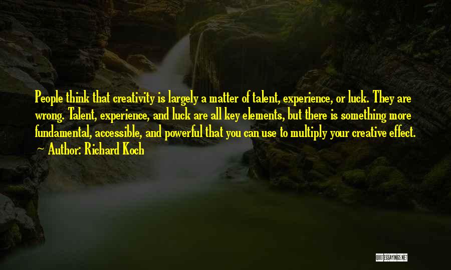 Richard Koch Quotes: People Think That Creativity Is Largely A Matter Of Talent, Experience, Or Luck. They Are Wrong. Talent, Experience, And Luck