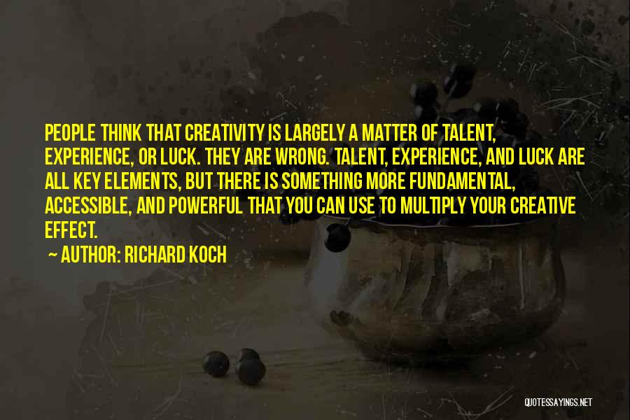 Richard Koch Quotes: People Think That Creativity Is Largely A Matter Of Talent, Experience, Or Luck. They Are Wrong. Talent, Experience, And Luck