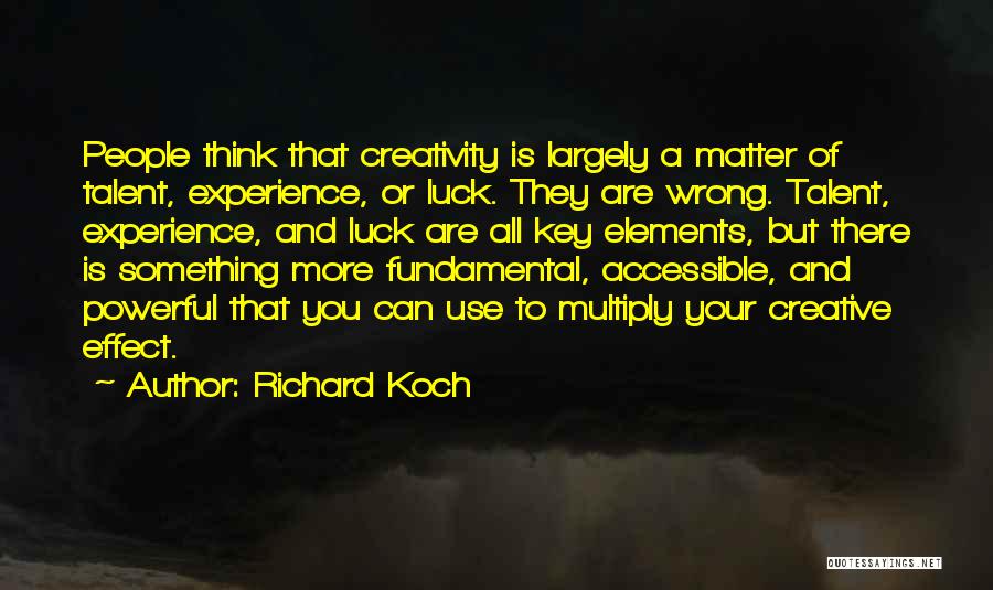 Richard Koch Quotes: People Think That Creativity Is Largely A Matter Of Talent, Experience, Or Luck. They Are Wrong. Talent, Experience, And Luck