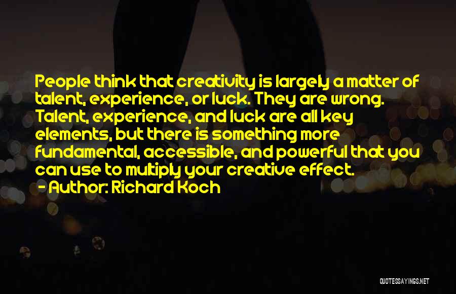 Richard Koch Quotes: People Think That Creativity Is Largely A Matter Of Talent, Experience, Or Luck. They Are Wrong. Talent, Experience, And Luck