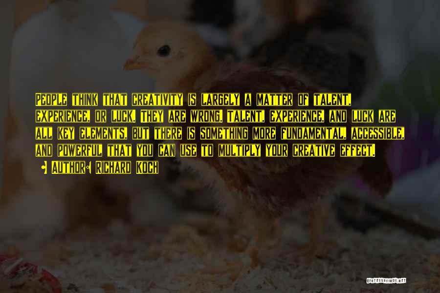 Richard Koch Quotes: People Think That Creativity Is Largely A Matter Of Talent, Experience, Or Luck. They Are Wrong. Talent, Experience, And Luck