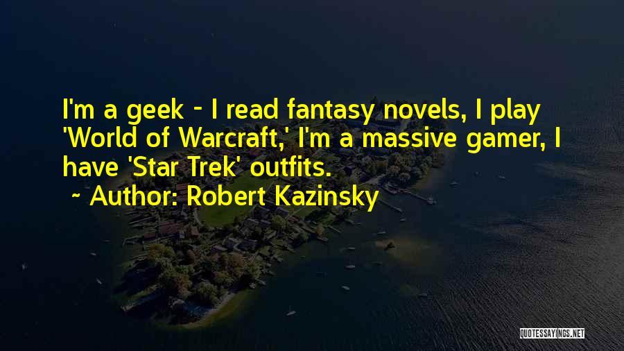 Robert Kazinsky Quotes: I'm A Geek - I Read Fantasy Novels, I Play 'world Of Warcraft,' I'm A Massive Gamer, I Have 'star