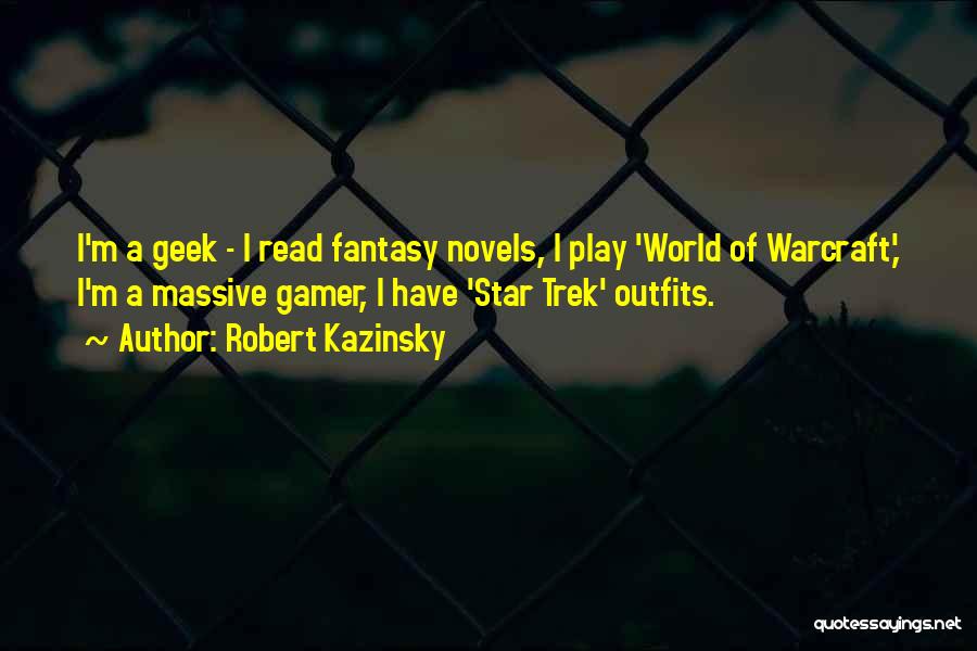 Robert Kazinsky Quotes: I'm A Geek - I Read Fantasy Novels, I Play 'world Of Warcraft,' I'm A Massive Gamer, I Have 'star