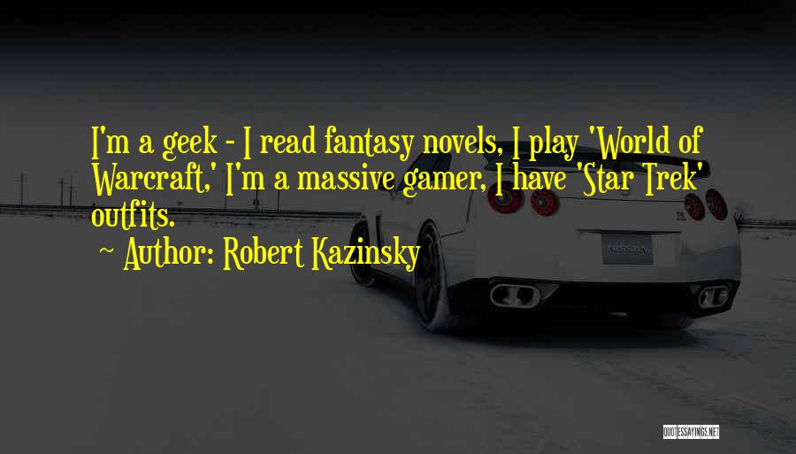 Robert Kazinsky Quotes: I'm A Geek - I Read Fantasy Novels, I Play 'world Of Warcraft,' I'm A Massive Gamer, I Have 'star