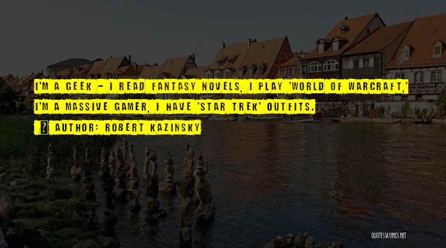 Robert Kazinsky Quotes: I'm A Geek - I Read Fantasy Novels, I Play 'world Of Warcraft,' I'm A Massive Gamer, I Have 'star