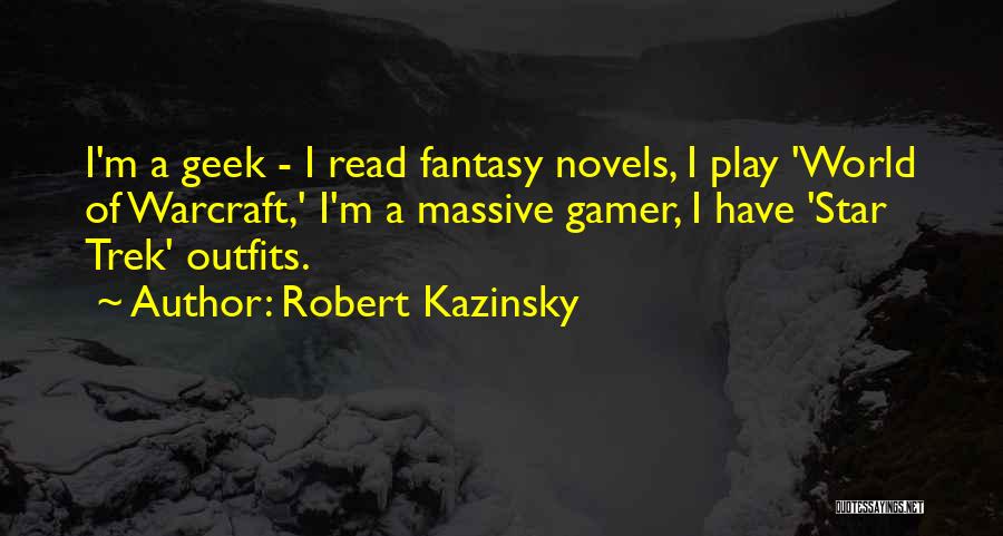 Robert Kazinsky Quotes: I'm A Geek - I Read Fantasy Novels, I Play 'world Of Warcraft,' I'm A Massive Gamer, I Have 'star