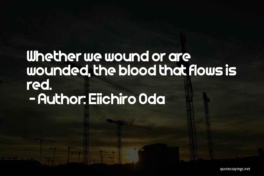 Eiichiro Oda Quotes: Whether We Wound Or Are Wounded, The Blood That Flows Is Red.