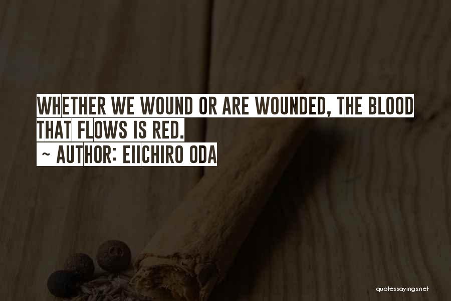 Eiichiro Oda Quotes: Whether We Wound Or Are Wounded, The Blood That Flows Is Red.
