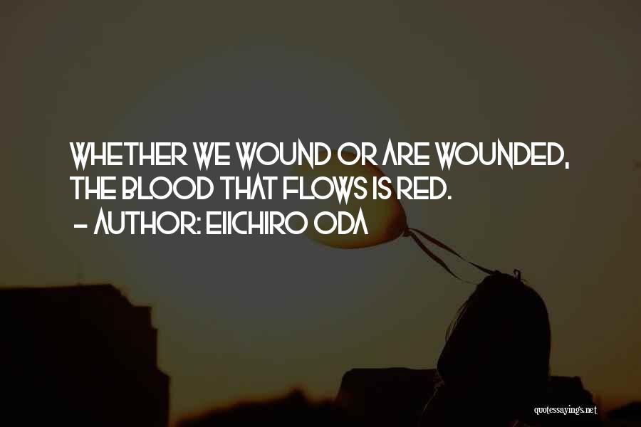 Eiichiro Oda Quotes: Whether We Wound Or Are Wounded, The Blood That Flows Is Red.