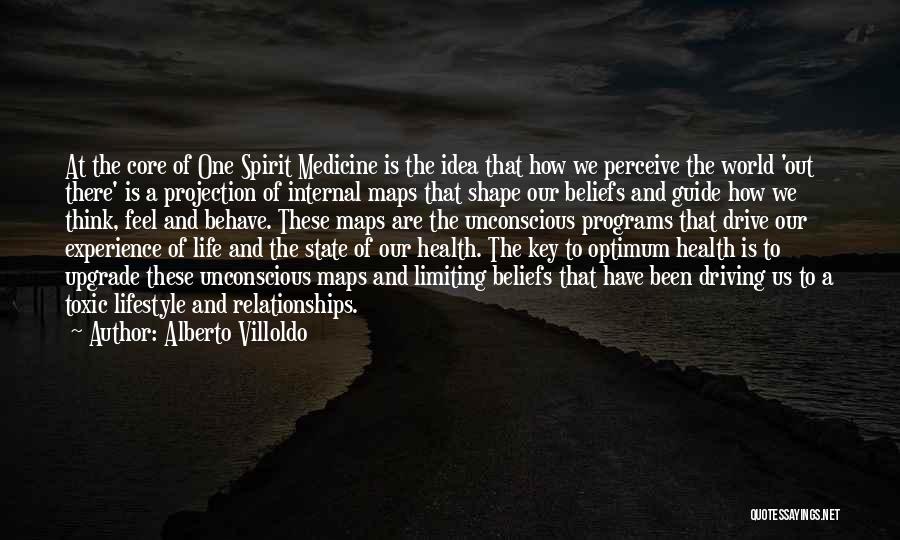 Alberto Villoldo Quotes: At The Core Of One Spirit Medicine Is The Idea That How We Perceive The World 'out There' Is A