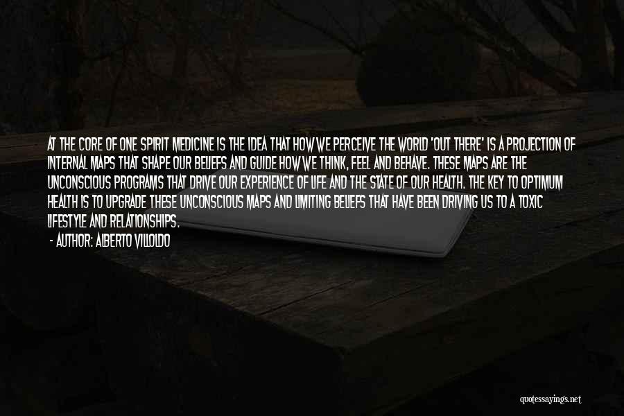 Alberto Villoldo Quotes: At The Core Of One Spirit Medicine Is The Idea That How We Perceive The World 'out There' Is A