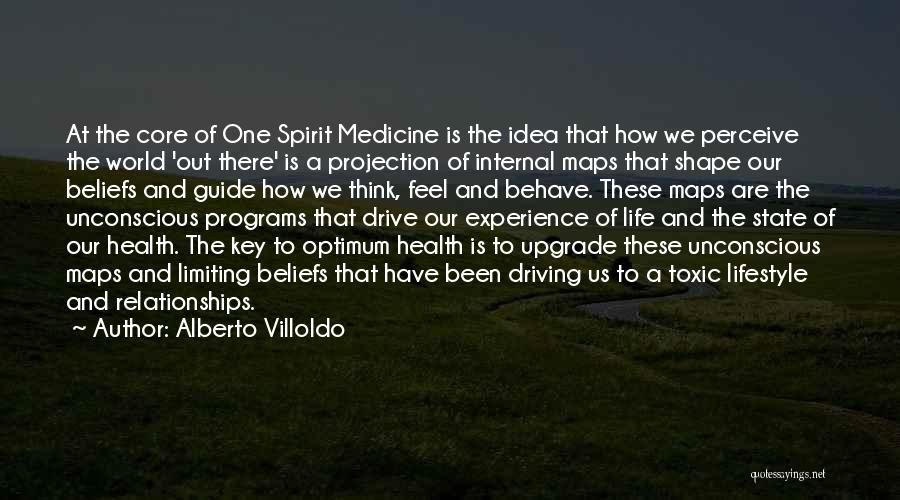 Alberto Villoldo Quotes: At The Core Of One Spirit Medicine Is The Idea That How We Perceive The World 'out There' Is A