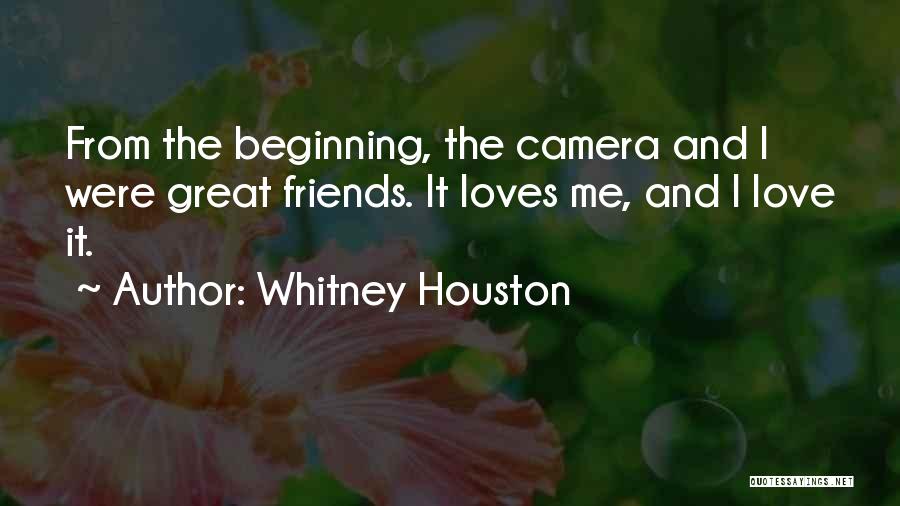 Whitney Houston Quotes: From The Beginning, The Camera And I Were Great Friends. It Loves Me, And I Love It.