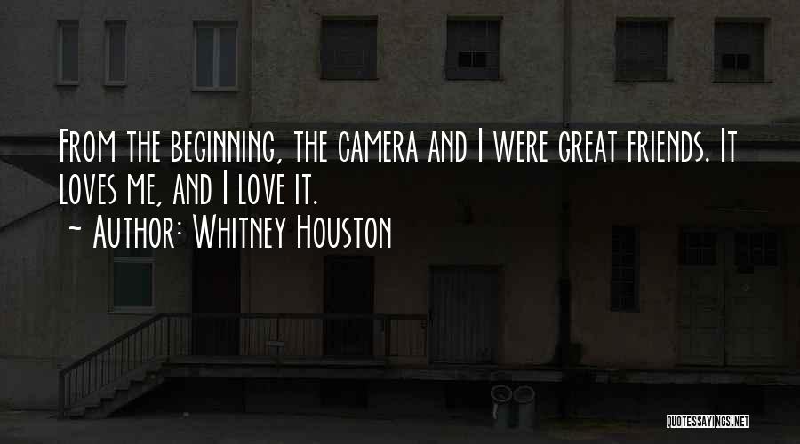 Whitney Houston Quotes: From The Beginning, The Camera And I Were Great Friends. It Loves Me, And I Love It.