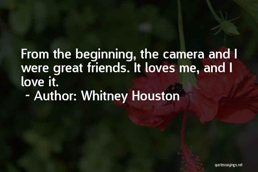 Whitney Houston Quotes: From The Beginning, The Camera And I Were Great Friends. It Loves Me, And I Love It.