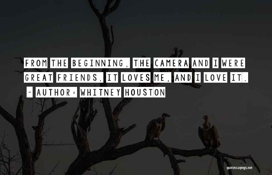 Whitney Houston Quotes: From The Beginning, The Camera And I Were Great Friends. It Loves Me, And I Love It.