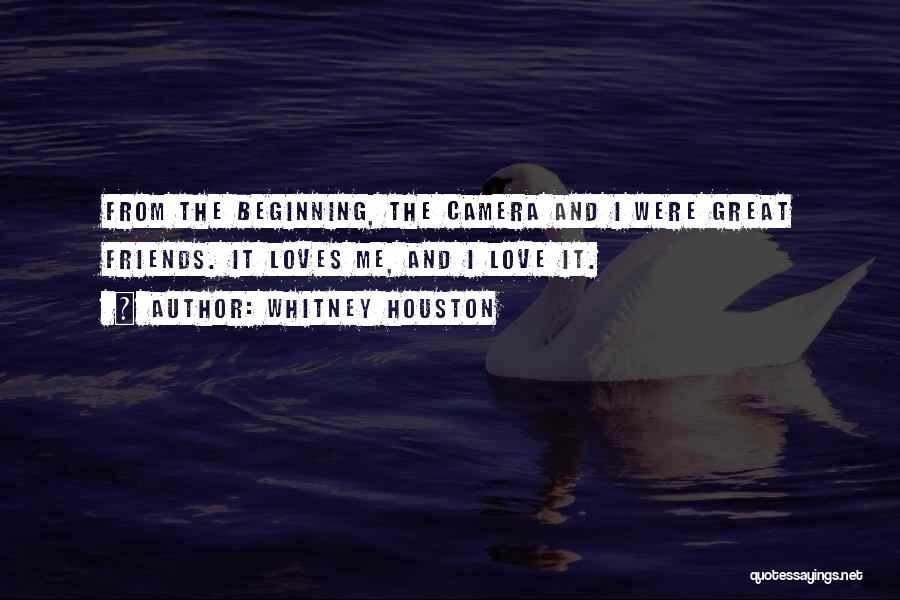 Whitney Houston Quotes: From The Beginning, The Camera And I Were Great Friends. It Loves Me, And I Love It.